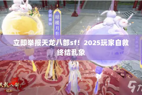 立即举报天龙八部sf！2025玩家自救终结乱象