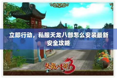 立即行动,私服天龙八部怎么安装最新安全攻略 立即行动,私服天龙八部怎么安装最新安全攻略
