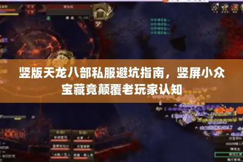 竖版天龙八部私服避坑指南,竖屏小众宝藏竟颠覆老玩家认知 竖版天龙八部私服避坑指南,竖屏小众宝藏竟颠覆老玩家认知
