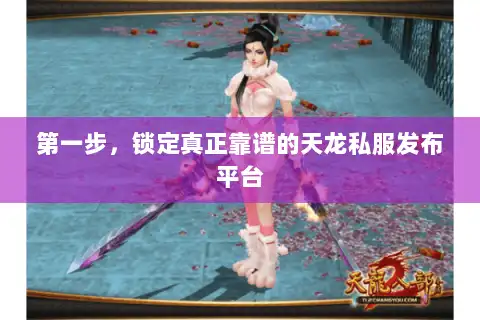 第一步,锁定真正靠谱的天龙私服发布平台 第一步,锁定真正靠谱的天龙私服发布平台