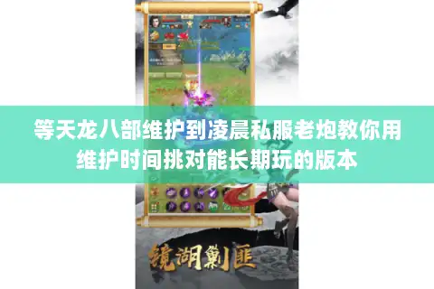 等天龙八部维护到凌晨私服老炮教你用维护时间挑对能长期玩的版本