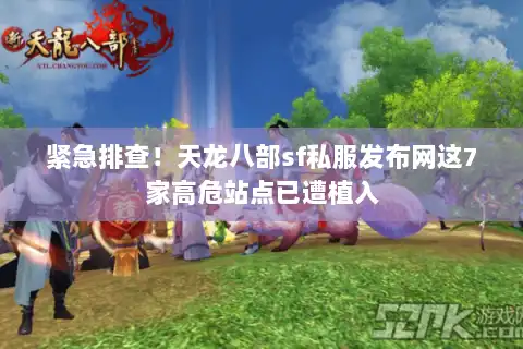 紧急排查！天龙八部sf私服发布网这7家高危站点已遭植入