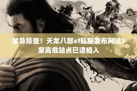 紧急排查！天龙八部sf私服发布网这7家高危站点已遭植入
