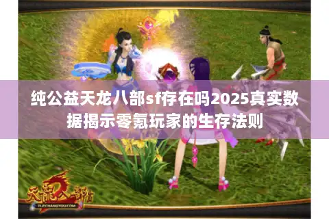 纯公益天龙八部sf存在吗2025真实数据揭示零氪玩家的生存法则