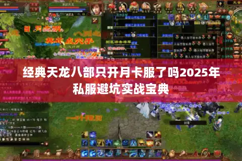 经典天龙八部只开月卡服了吗2025年私服避坑实战宝典