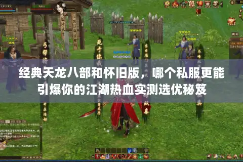 经典天龙八部和怀旧版，哪个私服更能引爆你的江湖热血实测选优秘笈