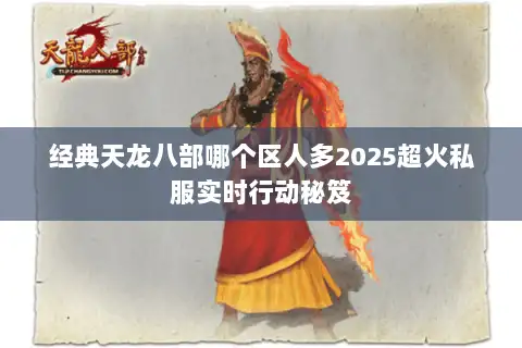 经典天龙八部哪个区人多2025超火私服实时行动秘笈