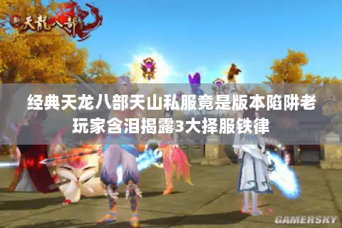 经典天龙八部天山私服竟是版本陷阱老玩家含泪揭露3大择服铁律 经典天龙八部天山私服竟是版本陷阱老玩家含泪揭露3大择服铁律