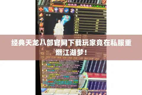 经典天龙八部官网下载玩家竟在私服重燃江湖梦！
