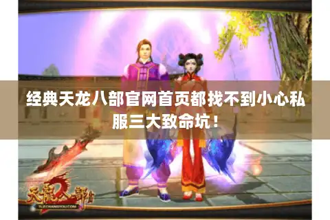 经典天龙八部官网首页都找不到小心私服三大致命坑！