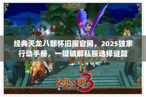 经典天龙八部怀旧服官网,2025独家行动手册,一键破解私服选择谜题 经典天龙八部怀旧服官网,2025独家行动手册,一键破解私服选择谜题