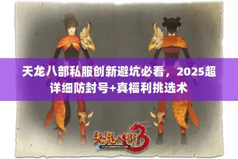 天龙八部私服创新避坑必看，2025超详细防封号+真福利挑选术