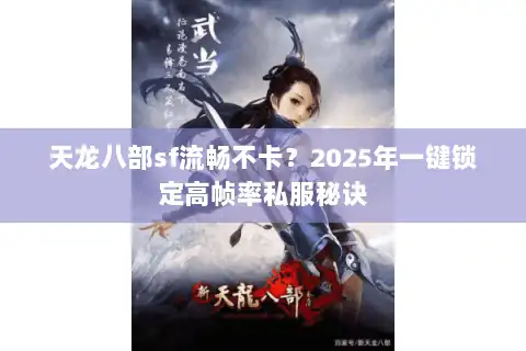 天龙八部sf流畅不卡?2025年一键锁定高帧率私服秘诀 天龙八部sf流畅不卡?2025年一键锁定高帧率私服秘诀