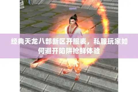 经典天龙八部新区开服表，私服玩家如何避开陷阱抢鲜体验