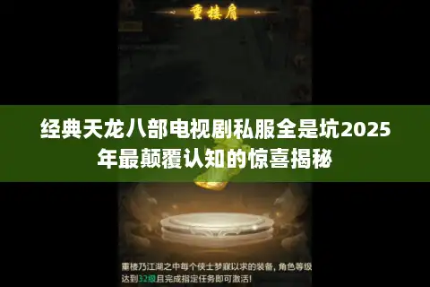 经典天龙八部电视剧私服全是坑2025年最颠覆认知的惊喜揭秘