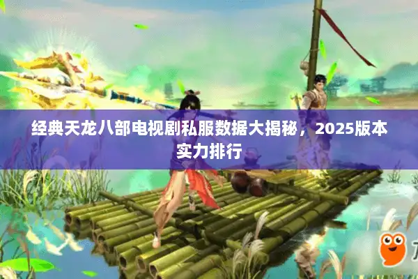 经典天龙八部电视剧私服数据大揭秘，2025版本实力排行