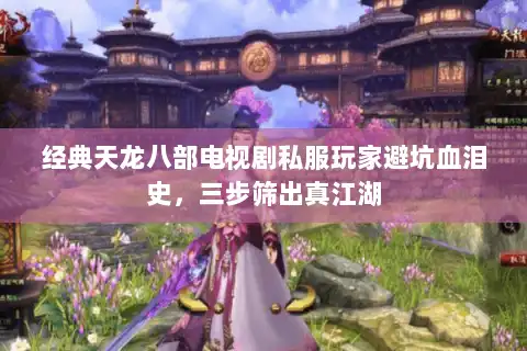 经典天龙八部电视剧私服玩家避坑血泪史，三步筛出真江湖