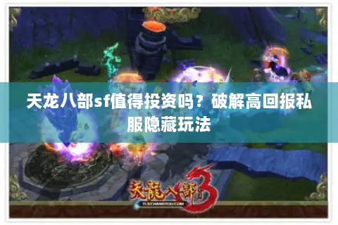 天龙八部sf值得投资吗？破解高回报私服隐藏玩法