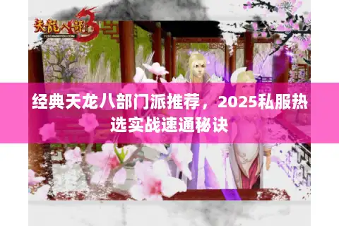 经典天龙八部门派推荐，2025私服热选实战速通秘诀