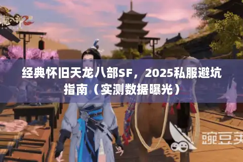 经典怀旧天龙八部SF，2025私服避坑指南（实测数据曝光）