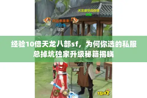 经验10倍天龙八部sf,为何你选的私服总掉坑独家升级秘籍揭晓 经验10倍天龙八部sf,为何你选的私服总掉坑独家升级秘籍揭晓