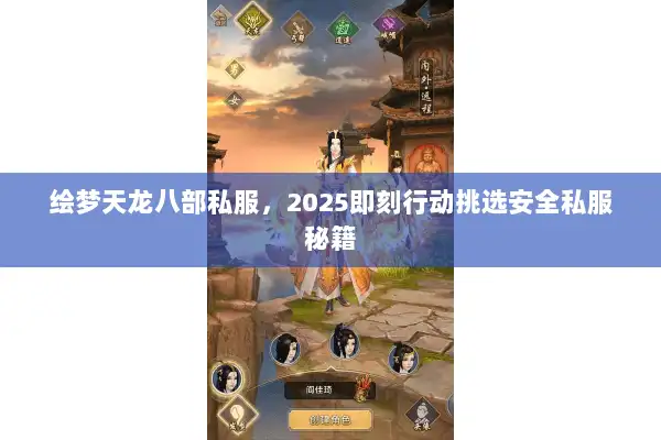 绘梦天龙八部私服,2025即刻行动挑选安全私服秘籍 绘梦天龙八部私服,2025即刻行动挑选安全私服秘籍
