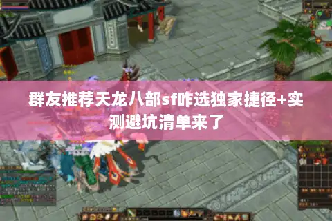 群友推荐天龙八部sf咋选独家捷径+实测避坑清单来了