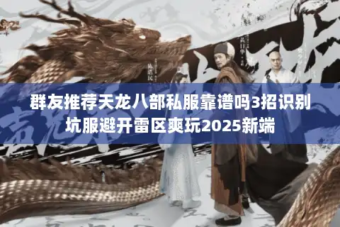 群友推荐天龙八部私服靠谱吗3招识别坑服避开雷区爽玩2025新端 群友推荐天龙八部私服靠谱吗3招识别坑服避开雷区爽玩2025新端