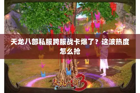 天龙八部私服跨服战卡爆了？这波热度怎么抢