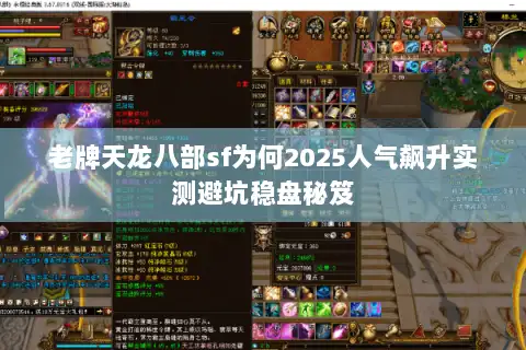 老牌天龙八部sf为何2025人气飙升实测避坑稳盘秘笈