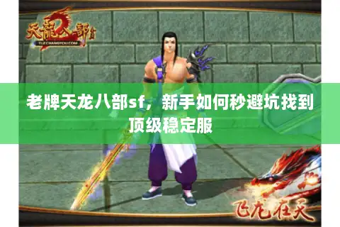 老牌天龙八部sf，新手如何秒避坑找到顶级稳定服