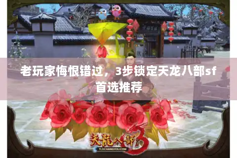 老玩家悔恨错过，3步锁定天龙八部sf首选推荐