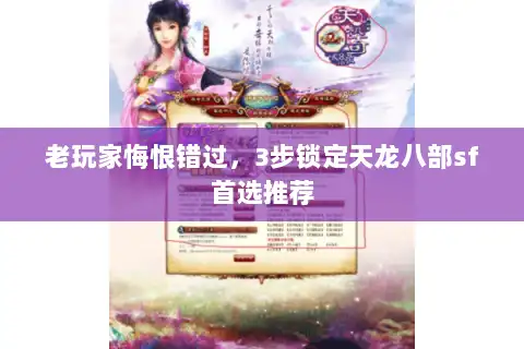 老玩家悔恨错过，3步锁定天龙八部sf首选推荐