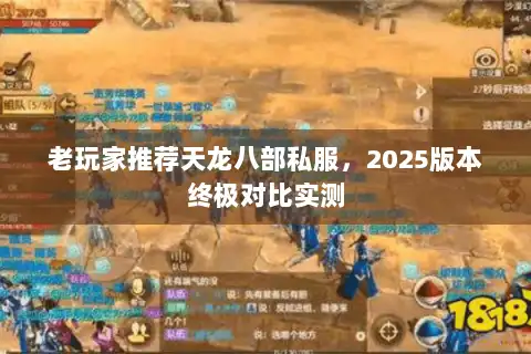 老玩家推荐天龙八部私服,2025版本终极对比实测 老玩家推荐天龙八部私服,2025版本终极对比实测