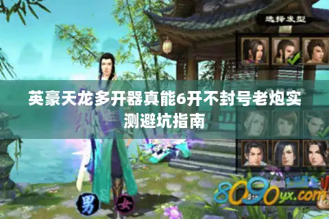 英豪天龙多开器真能6开不封号老炮实测避坑指南 英豪天龙多开器真能6开不封号老炮实测避坑指南