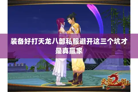 装备好打天龙八部私服避开这三个坑才是真赢家