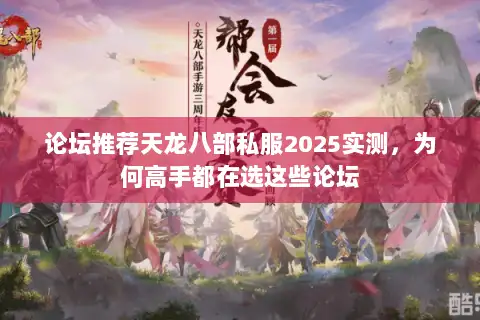 论坛推荐天龙八部私服2025实测,为何高手都在选这些论坛 论坛推荐天龙八部私服2025实测,为何高手都在选这些论坛