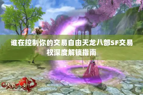 谁在控制你的交易自由天龙八部SF交易权深度解锁指南 谁在控制你的交易自由天龙八部SF交易权深度解锁指南