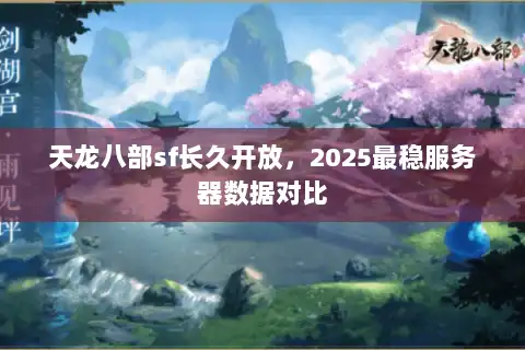 天龙八部sf长久开放，2025最稳服务器数据对比