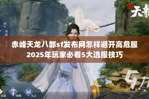 赤峰天龙八部sf发布网怎样避开高危服2025年玩家必看5大选服技巧