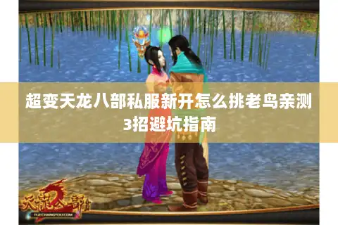 超变天龙八部私服新开怎么挑老鸟亲测3招避坑指南