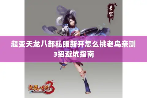 超变天龙八部私服新开怎么挑老鸟亲测3招避坑指南