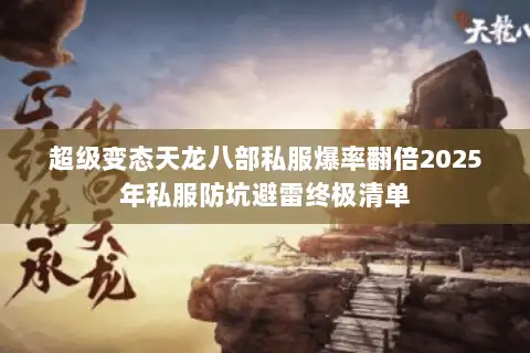 超级变态天龙八部私服爆率翻倍2025年私服防坑避雷终极清单