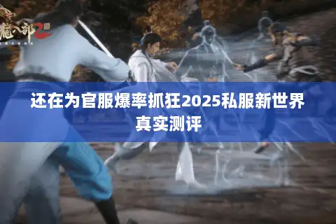 还在为官服爆率抓狂2025私服新世界真实测评 还在为官服爆率抓狂2025私服新世界真实测评