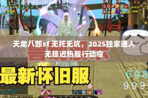 天龙八部sf 无托无坑，2025独家速入无延迟热服行动令