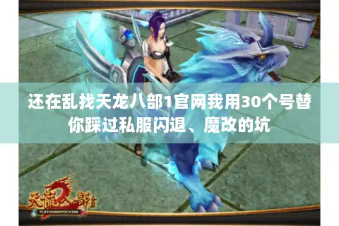 还在乱找天龙八部1官网我用30个号替你踩过私服闪退、魔改的坑