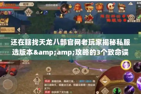 还在瞎找天龙八部官网老玩家揭秘私服选版本&amp;攻略的3个致命误区