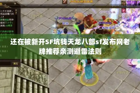 还在被新开SF坑钱天龙八部sf发布网老牌推荐亲测避雷法则 还在被新开SF坑钱天龙八部sf发布网老牌推荐亲测避雷法则