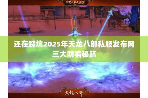 还在踩坑2025年天龙八部私服发布网三大防骗秘籍