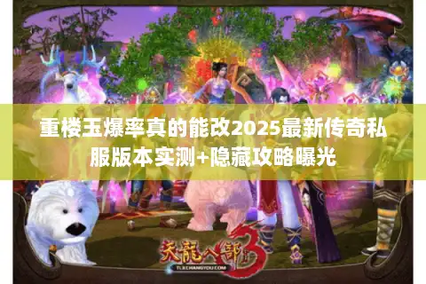 重楼玉爆率真的能改2025最新传奇私服版本实测+隐藏攻略曝光